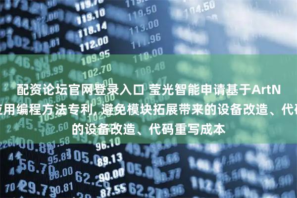 配资论坛官网登录入口 莹光智能申请基于ArtNet模块的应用编程方法专利, 避免模块拓展带来的设备改造、代码重写成本