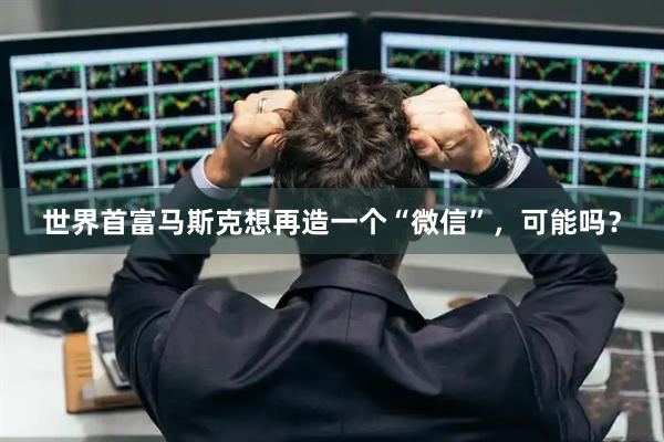 世界首富马斯克想再造一个“微信”，可能吗？