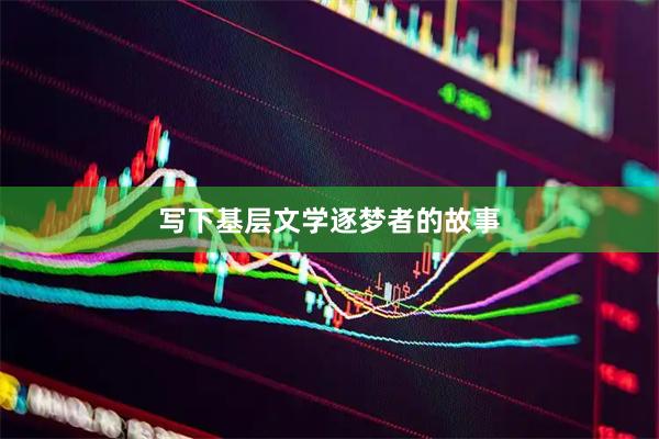写下基层文学逐梦者的故事